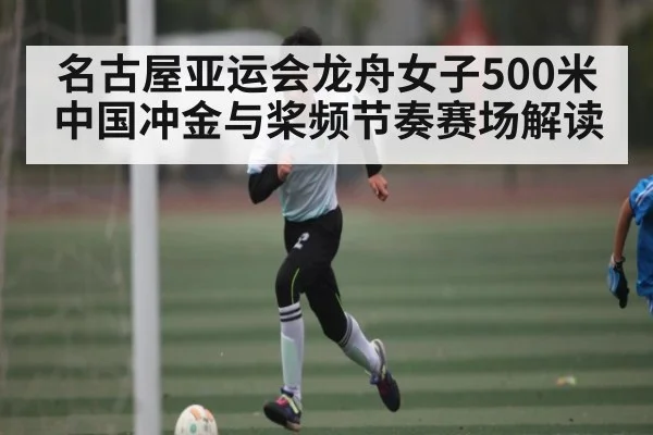 名古屋亚运会龙舟女子500米中国冲金与桨频节奏赛场解读 | Kaiyun Sports
